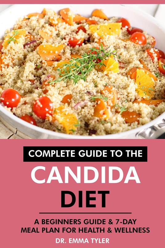 Complete Guide to the Candida Diet: A Beginners Guide & 7-Day Meal Plan for Health & Wellness