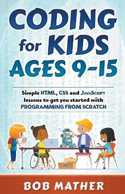 Coding for Kids Ages 9-15: Simple HTML, CSS and JavaScript lessons to get you started with Programming from Scratch - Bob Mather - cover