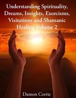 Understanding Spirituality, Dreams, Insights, Exorcisms, Visitations and Shamanic Healing