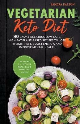 Vegetarian Keto Diet: 80 Easy & Delicious Low-Carb, High-Fat Plant-Based Recipes to Lose Weight Fast, Boost Energy, and Improve Mental Health. - Sandra Dalton - cover