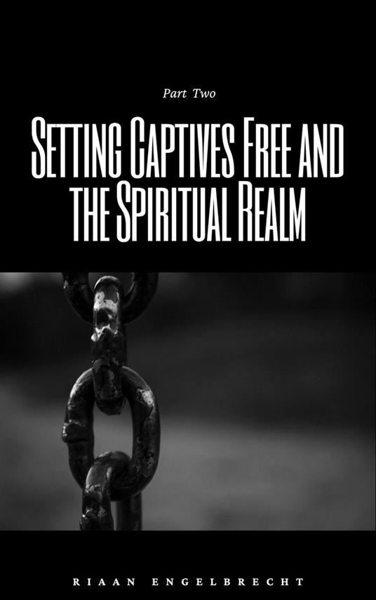 Setting Captives Free and the Spiritual Realm Part Two