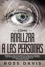 Cómo analizar a las personas: Aprenda a leer fácilmente el lenguaje corporal, conviértase en un detector de mentiras humano y descubra los secretos de la psicología oscura