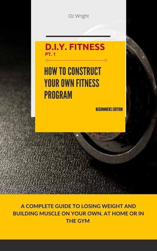 How To Construct Your Own Fitness Program, Beginners Edition