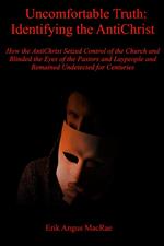 Uncomfortable Truth: Identifying the AntiChrist How the AntiChrist Seized Control of the Church and Blinded the Eyes of the Pastors and Laypeople and Remained Undetected for Centuries