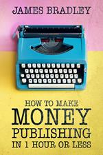 How to Make Money Publishing In One Hour or Less