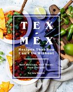 Tex-Mex Recipes That You Can't Do Without: Half Mexican, Half Texas: Pure Delight!