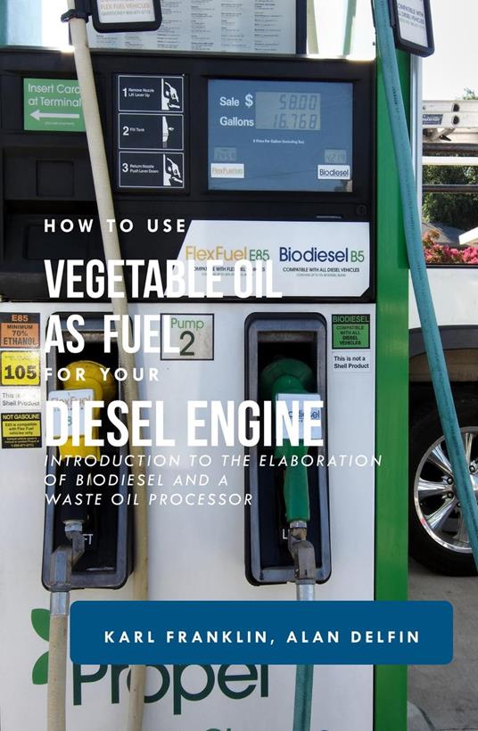 HOW TO USE VEGETABLE OIL AS FUEL FOR YOUR DIESEL ENGINE: Introduction to the elaboration of biodiesel and a waste oil processor