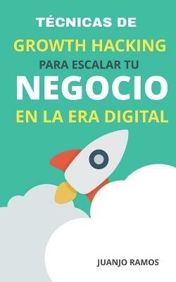 Tecnicas de Growth Hacking para escalar tu negocio en la era digital - Juanjo Ramos - cover