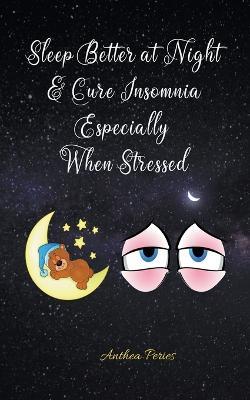 Sleep Better at Night and Cure Insomnia Especially When Stressed - Anthea Peries - cover