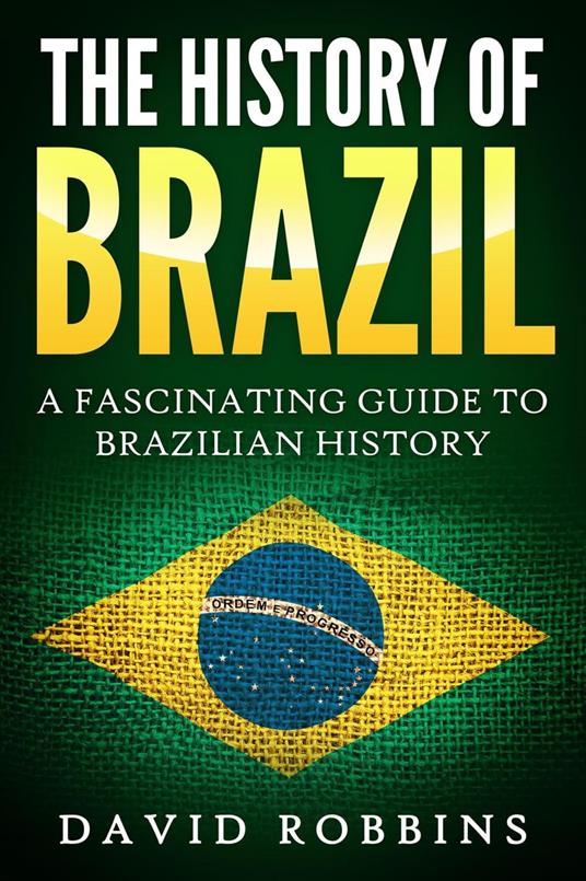 The History of Brazil: A Fascinating Guide to Brazilian History