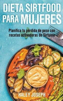 Dieta Sirtfood para mujeres. Planifica tu perdida de peso con recetas activadoras de Sirtuina - Haley Joseph - cover