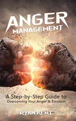 Anger Management: A Step-by-Step Guide to Overcoming Your Anger & Emotion