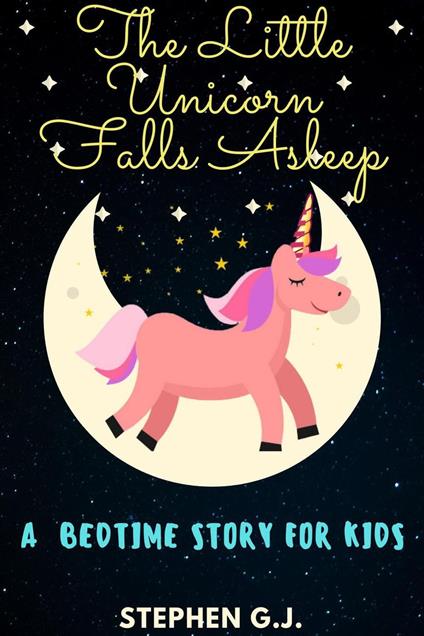 The Little Unicorn Falls Asleep: A Bedtime Story for Kids to help Children and Toddlers Ages 2-6 Fall Asleep Fast; A Tale of a young man who has strong destiny - Stephen G.J. - ebook