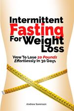 Intermittent Fasting For Weight Loss: How To Lose 20 Pounds Effortlessly In 30 Days