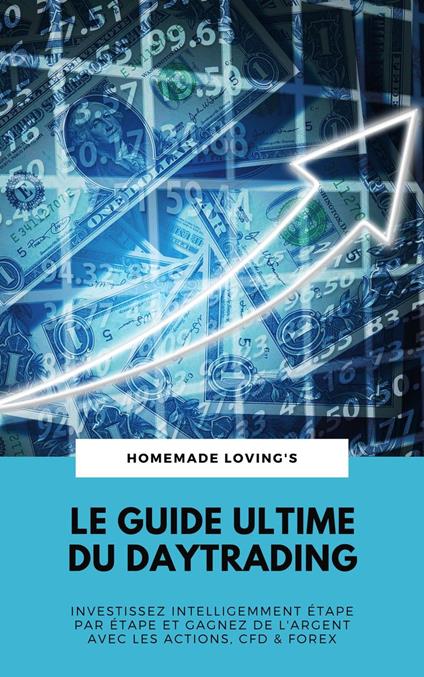 Le Guide Ultime Du Daytrading: Investissez Intelligemment Étape Par Étape Et Gagnez De L'argent Avec Les Actions, CFD & Forex