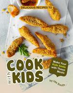Delicious Recipes to Cook with Kids: Make Your Kids Smile with These Meals