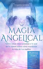 Magia Angelical: Cómo sanar vidas pasadas y lo que no te dijeron sobre cómo manifestar la vida de tus sueños - Arcángeles Colección 7 en 1