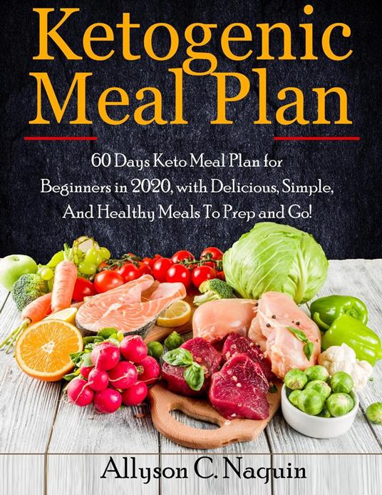 Ketogenic Meal Plan: 60 Days Keto Meal Plan for Beginners in 2020, with Delicious, Simple, and Healthy Meals To Prep and Go!