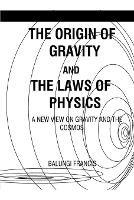 The Origin of Gravity and the Laws of Physics - Balungi Francis - cover