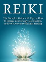 Reiki: The Complete Guide with Tips on How to Enlarge Your Energy, Stay Healthy, and Feel Awesome with Reiki Healing