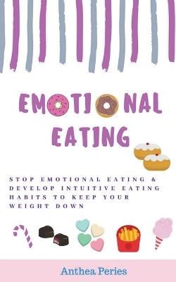 Emotional Eating: Stop Emotional Eating & Develop Intuitive Eating Habits to Keep Your Weight Down - Anthea Peries - cover