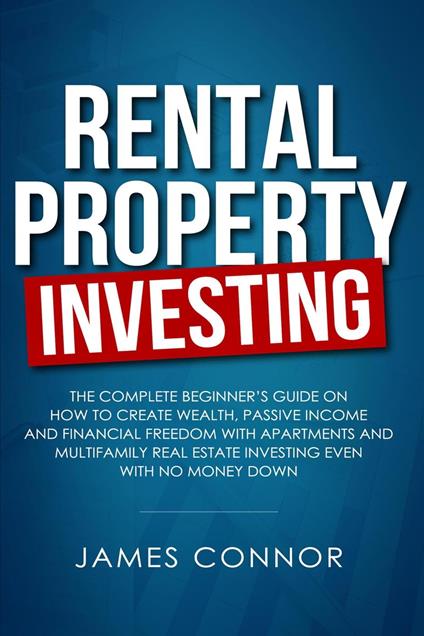 Rental Property Investing: Complete Beginner’s Guide on How to Create Wealth, Passive Income and Financial Freedom with Apartments and Multifamily Real Estate Investing Even with No Money Down