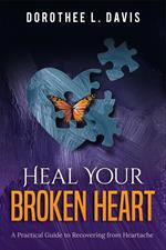 Heal Your Broken Heart: A Practical Guide to Recovering from Heartache