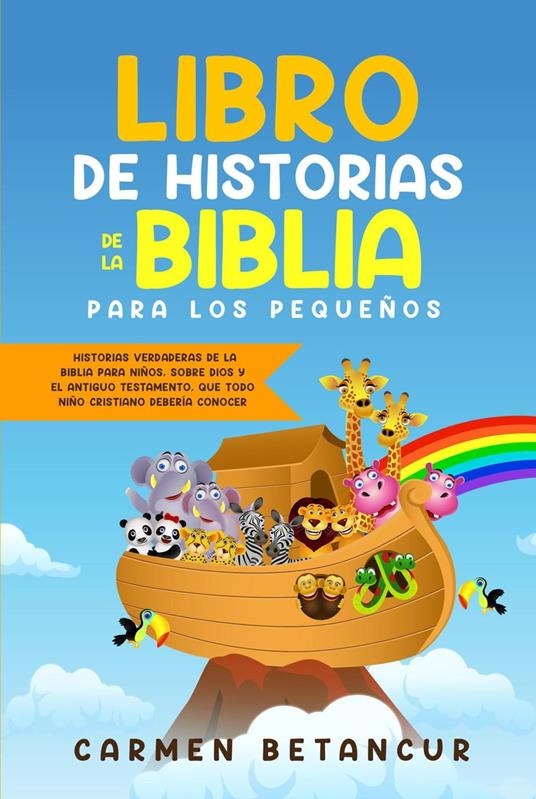 LIBRO DE HISTORIAS DE LA BIBLIA PARA LOS PEQUEÑOS: Historias verdaderas de la biblia para niños, sobre Dios y el Antiguo Testamento, que todo niño cristiano debería conocer - Carmen Betancur - ebook