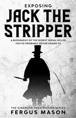 Exposing Jack the Stripper: A Biography of the Worst Serial Killer You've Probably Never Heard of