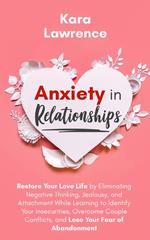 Anxiety in Relationships - Restore Your Love Life by Eliminating Negative Thinking, Jealousy and Attachment, Learning to Identify Your Insecurities, Overcome Couple Conflicts and Fear of Abandonment