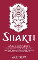 Shakti: La Guía Definitiva para la Exploración de la Energía Divina Femenina, Incluyendo Mantras y Consejos para Obtener el Poder de la Diosa a Través del Yoga