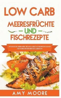 Low Carb Meeresfruchte-und Fischrezepte Entdecke die Geheimnisse der unglaublich kohlenhydratarmen Fischgerichte fur deine Keto Lebensart - Amy Moore - cover