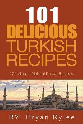 The Spirit of Turkey - 101 Simple and Delicious Turkish Recipes for the Entire Family - Bryan Rylee - cover