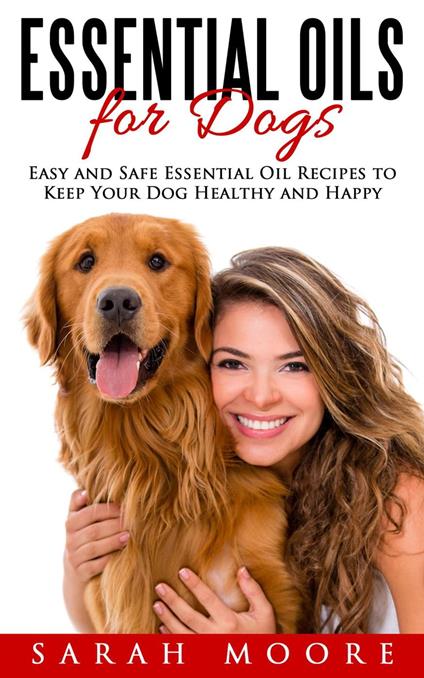 Essential Oils for Dogs: Easy and Safe Essential Oil Recipes to Keep Your Dog Healthy and Happy