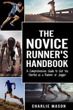 The Novice Runner's Handbook: A Comprehensive Guide to Get You Started as a Runner or Jogger