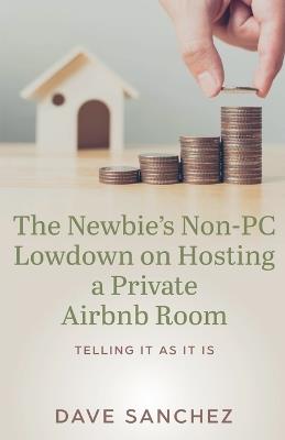 The Newbie's Non-PC Lowdown on Hosting a Private Airbnb Room - Dave Sanchez - cover