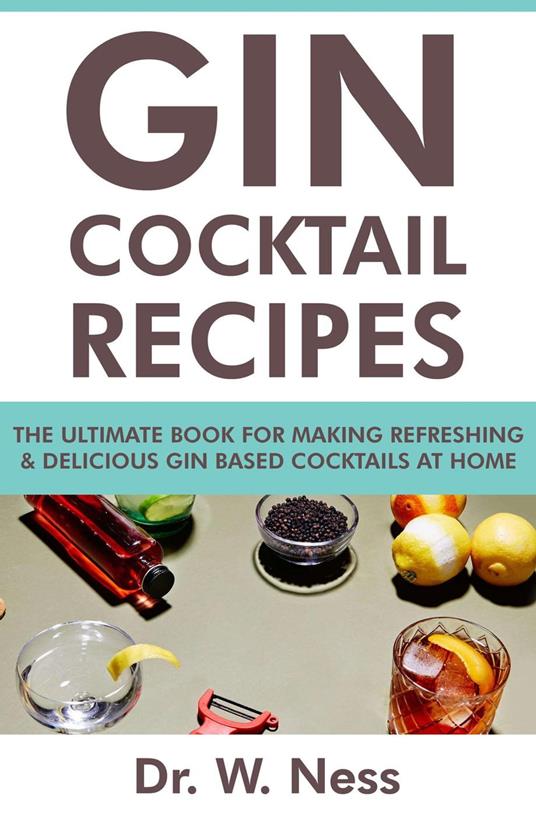 Gin Cocktail Recipes: The Ultimate Book for Making Refreshing & Delicious Gin Based Cocktails at Home.