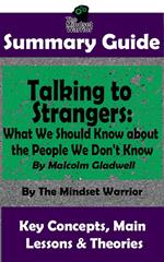 Summary Guide: Talking to Strangers: What We Should Know about the People We Don't Know: By Malcolm Gladwell | The Mindset Warrior Summary Guide