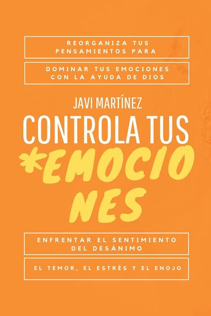 Controla tus emociones: Reorganiza tus pensamientos para dominar tus emociones con la ayuda de Dios. Enfrentar el sentimiento del desánimo, el temor, el estrés y el enojo. [Libro cristiano]