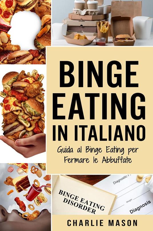 Binge Eating In Italiano: Guida al Binge Eating per Fermare le Abbuffate - Charlie Mason - ebook
