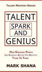 Talent Spark and Genius (How Ordinary People Can Suddenly Become The Greatest Thing In Town)