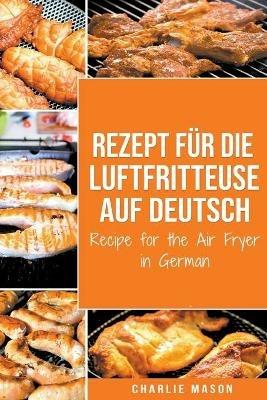 Rezept fur die Luftfritteuse auf Deutsch/ Recipe for the Air Fryer - Charlie Mason - cover