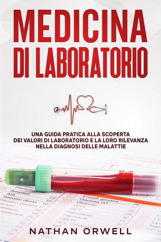 Medicina di Laboratorio: Una Guida Pratica alla Scoperta dei Valori di Laboratorio e la loro Rilevanza nella Diagnosi delle Malattie - Nathan Orwell - ebook