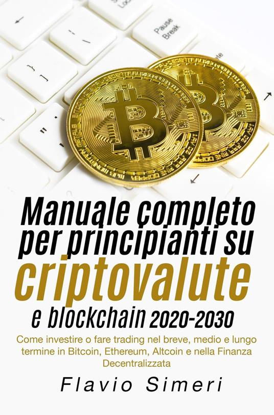 Manuale completo per principianti su criptovalute e blockchain 2020-2030: Come investire o fare trading nel breve, medio e lungo termine in Bitcoin, Ethereum, Altcoin e nella Finanza Decentralizzata - Flavio Simeri - ebook