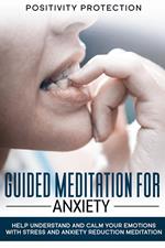 Guided Meditation For Anxiety: Help Understand and Calm Your Emotions with Stress and Anxiety Reduction Meditation