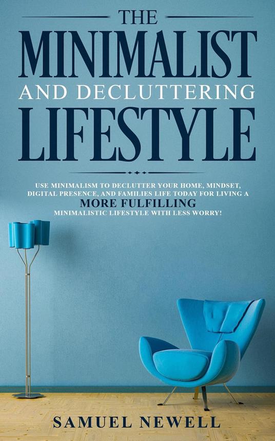 The Minimalist And Decluttering Lifestyle: Use Minimalism to Declutter Your  Home, Mindset, Digital Presence, And Families Life Today For Living a More  Fulfilling Minimalistic Lifestyle With Less Worry - Newell, Samuel -