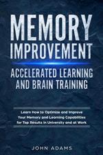 Memory Improvement, Accelerated Learning and Brain Training: Learn How to Optimize and Improve Your Memory and Learning Capabilities for Top Results in University and at Work