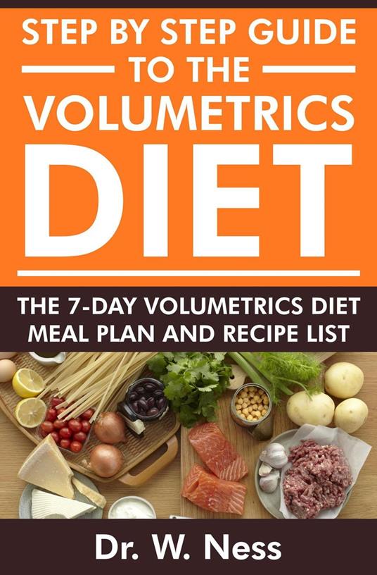 Step by Step Guide to the Volumetrics Diet: The 7-Day Volumetrics Diet Meal Plan & Recipe List