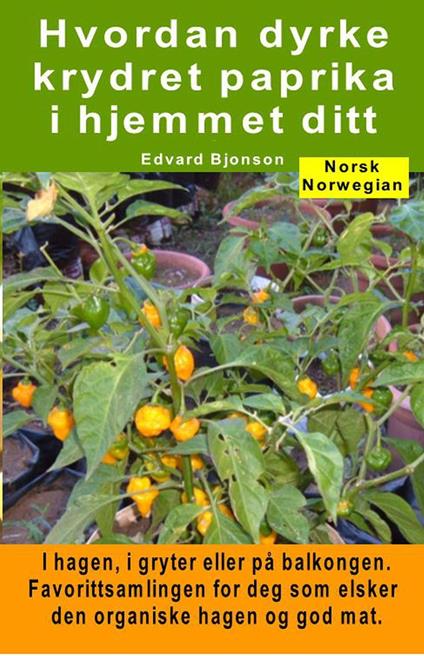 Hvordan dyrke krydret paprika i hjemmet ditt. I hagen, i gryter eller på balkongen - Edvard Bjonson - ebook