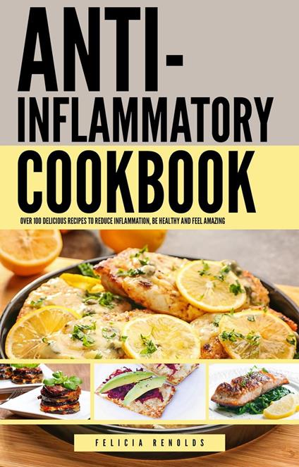 The Anti-Inflammatory Complete Cookbook: Over 100 Delicious Recipes to Reduce Inflammation, Be Healthy and Feel Amazing